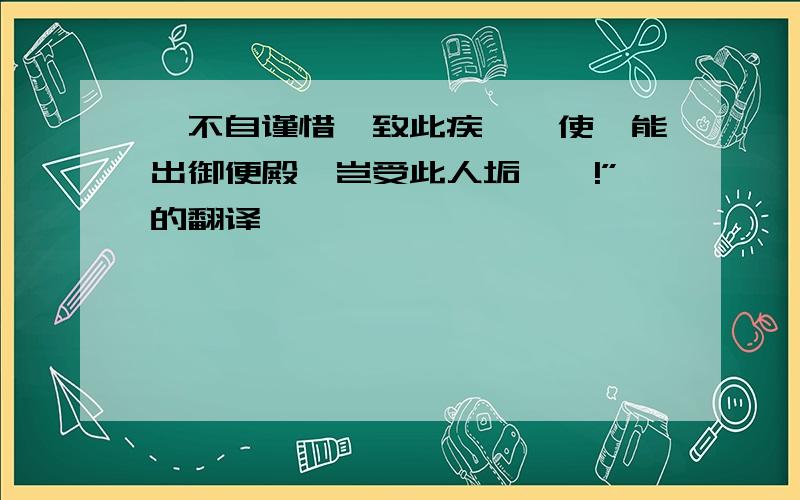 朕不自谨惜,致此疾痼,使朕能出御便殿,岂受此人垢詈耶!”的翻译