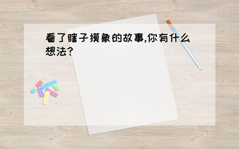 看了瞎子摸象的故事,你有什么想法?