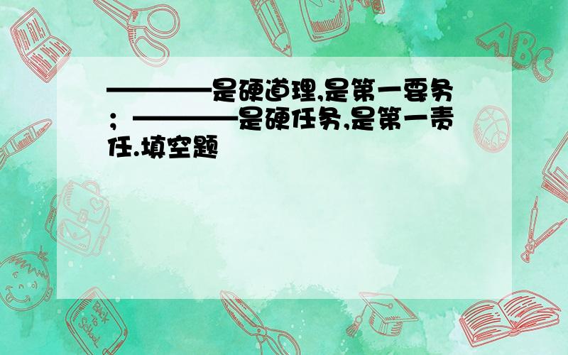 ————是硬道理,是第一要务；————是硬任务,是第一责任.填空题