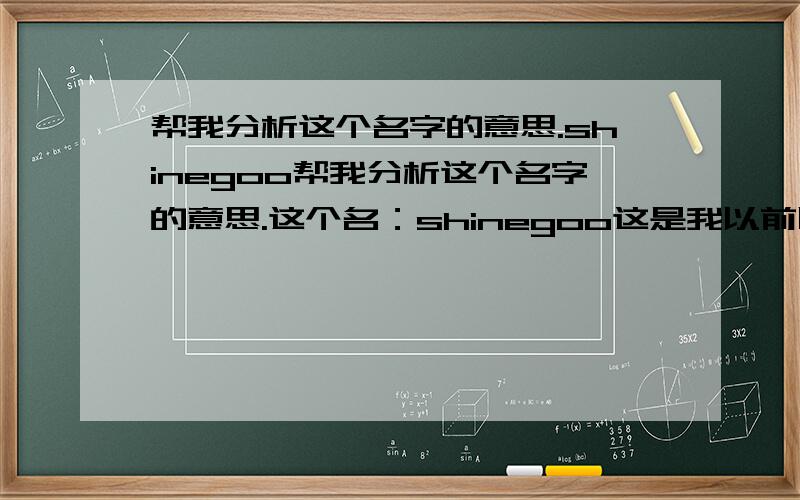 帮我分析这个名字的意思.shinegoo帮我分析这个名字的意思.这个名：shinegoo这是我以前随意取的,