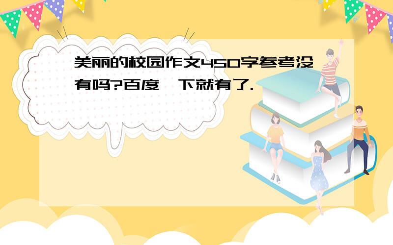 美丽的校园作文450字参考没有吗?百度一下就有了.