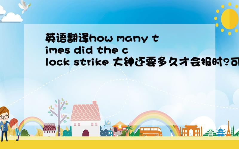 英语翻译how many times did the clock strike 大钟还要多久才会报时?可以这样翻译吗?