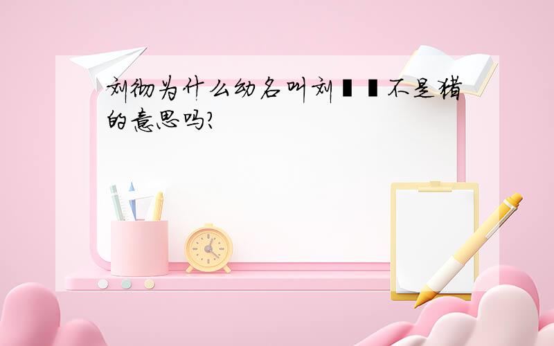 刘彻为什么幼名叫刘彘彘不是猪的意思吗?