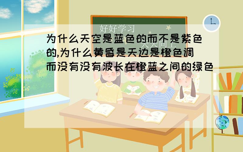 为什么天空是蓝色的而不是紫色的,为什么黄昏是天边是橙色调而没有没有波长在橙蓝之间的绿色