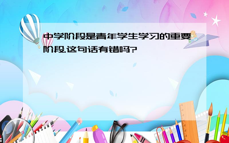 中学阶段是青年学生学习的重要阶段.这句话有错吗?