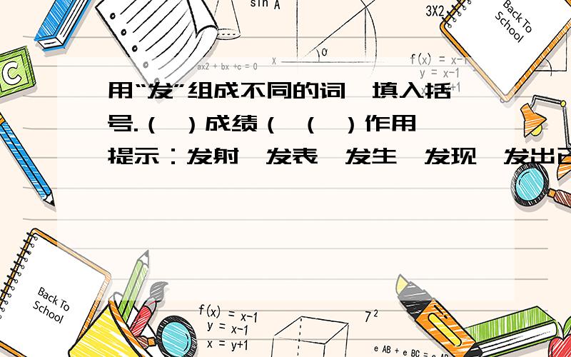 用“发”组成不同的词,填入括号.（ ）成绩（ （ ）作用提示：发射、发表、发生、发现、发出已填过!用不同的词来填!