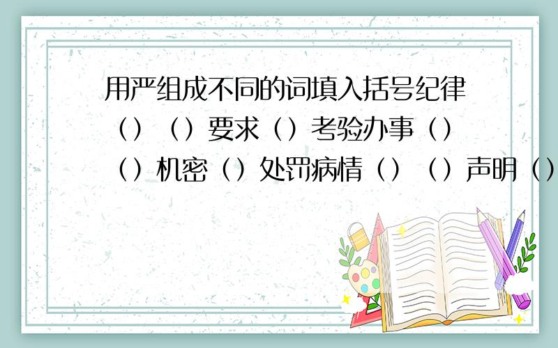 用严组成不同的词填入括号纪律（）（）要求（）考验办事（）（）机密（）处罚病情（）（）声明（）批评