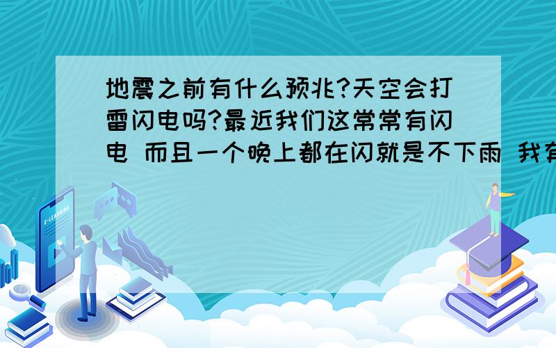 地震之前有什么预兆?天空会打雷闪电吗?最近我们这常常有闪电 而且一个晚上都在闪就是不下雨 我有点怀疑要地震了.