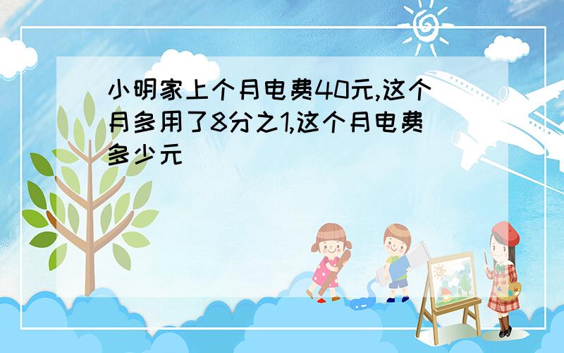 小明家上个月电费40元,这个月多用了8分之1,这个月电费多少元