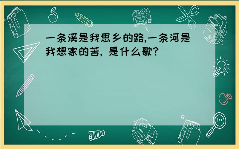 一条溪是我思乡的路,一条河是我想家的苦, 是什么歌?