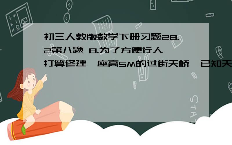 初三人教版数学下册习题28.2第八题 8.为了方便行人,打算修建一座高5M的过街天桥,已知天桥斜面坡度为1：1.5,计算斜坡的长度（结果保留整数）.