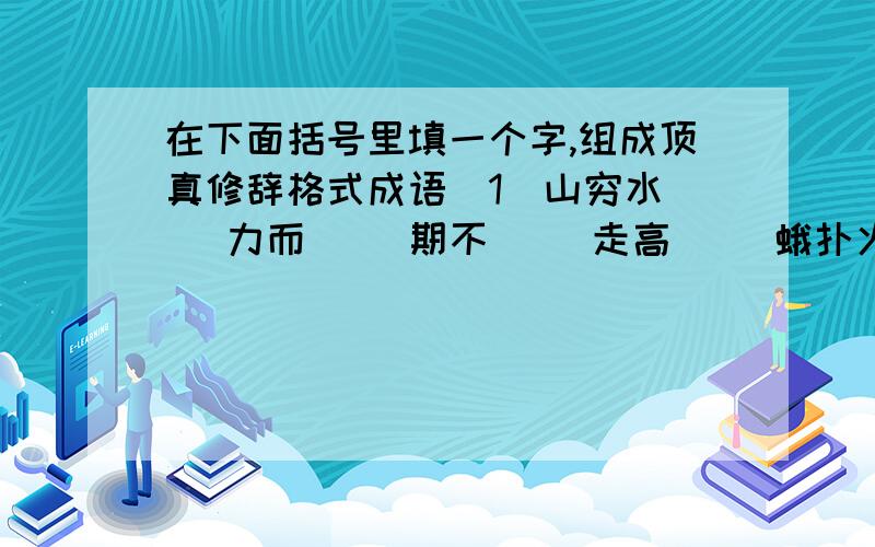 在下面括号里填一个字,组成顶真修辞格式成语(1)山穷水( )力而( )期不( )走高( )蛾扑火 (2)南腔北( )虎离( )高水( )夜难( )目张胆