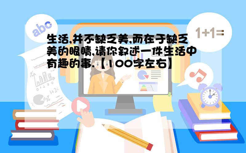 生活,并不缺乏美,而在于缺乏美的眼睛,请你叙述一件生活中有趣的事.【100字左右】