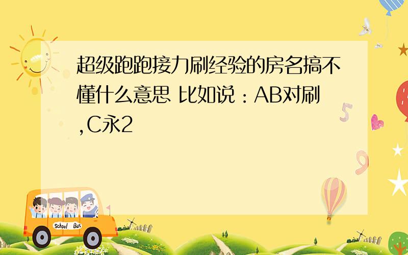 超级跑跑接力刷经验的房名搞不懂什么意思 比如说：AB对刷,C永2