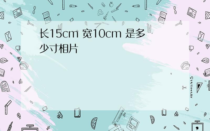 长15cm 宽10cm 是多少寸相片