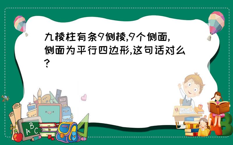 九棱柱有条9侧棱,9个侧面,侧面为平行四边形,这句话对么?