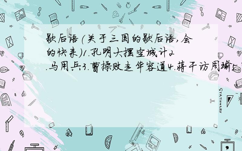 歇后语(关于三国的歇后语,会的快来)1.孔明大摆空城计2.马用兵3.曹操败走华容道4.蒋干访周瑜5.咒骂昭之心6.曹操用人7.曹操吃鸡助8.孙权杀关公9.黄忠叫阵10.吕布拜董卓11.曹操杀华佗12.东吴招