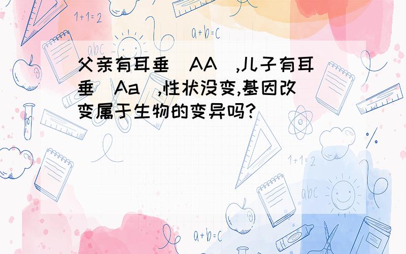 父亲有耳垂（AA),儿子有耳垂（Aa),性状没变,基因改变属于生物的变异吗?