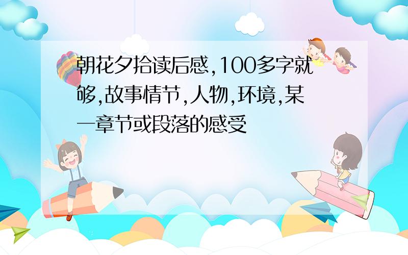 朝花夕拾读后感,100多字就够,故事情节,人物,环境,某一章节或段落的感受