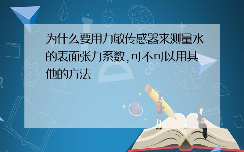 为什么要用力敏传感器来测量水的表面张力系数,可不可以用其他的方法