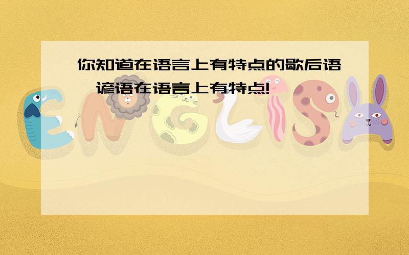 你知道在语言上有特点的歇后语、谚语在语言上有特点!