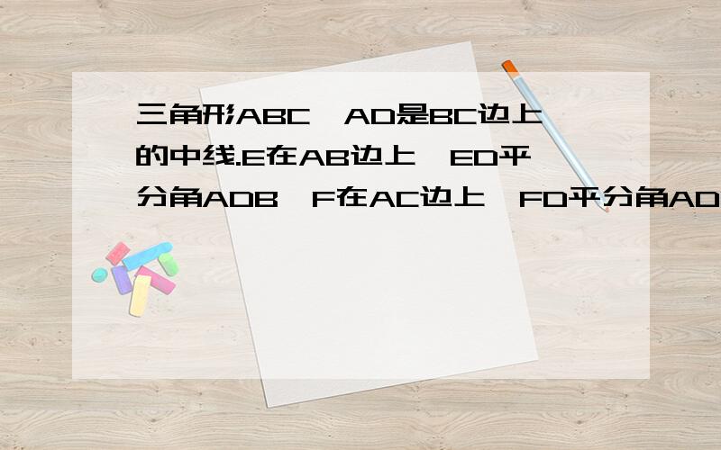 三角形ABC,AD是BC边上的中线.E在AB边上,ED平分角ADB,F在AC边上,FD平分角ADC.求证：BE+CF大于EF
