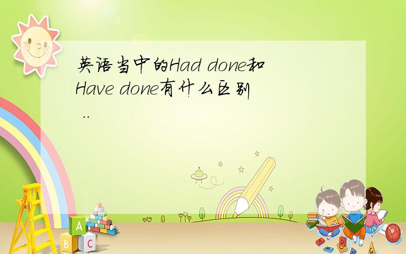 英语当中的Had done和Have done有什么区别 ..