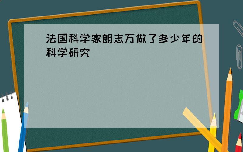 法国科学家朗志万做了多少年的科学研究