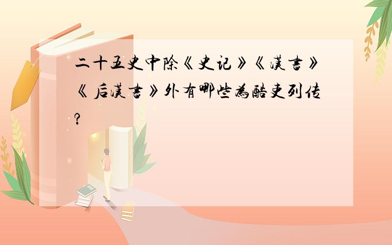 二十五史中除《史记》《汉书》《后汉书》外有哪些为酷吏列传?