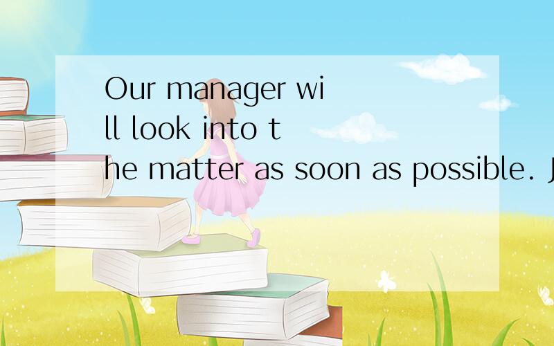 Our manager will look into the matter as soon as possible. Just have a little _______. A、  wait   B、  time   C、  paitience   D、  rest 