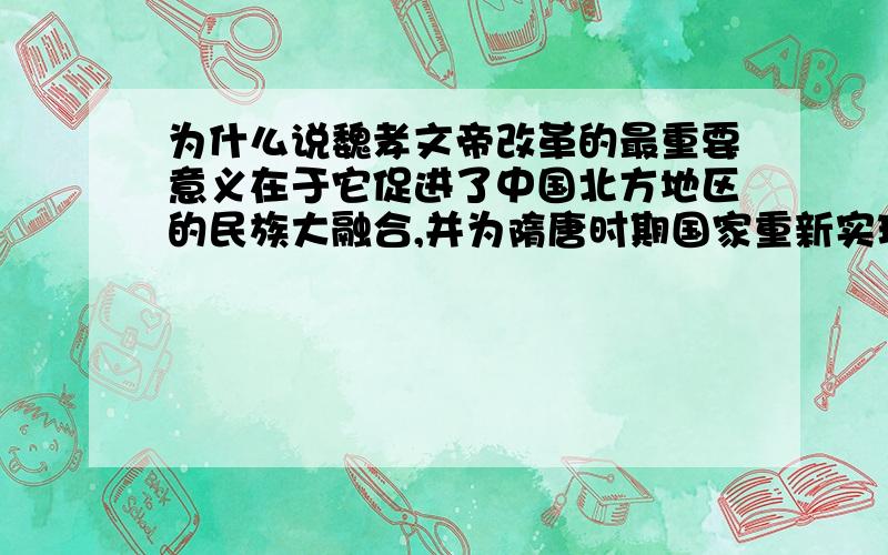 为什么说魏孝文帝改革的最重要意义在于它促进了中国北方地区的民族大融合,并为隋唐时期国家重新实现统一奠定了基础?