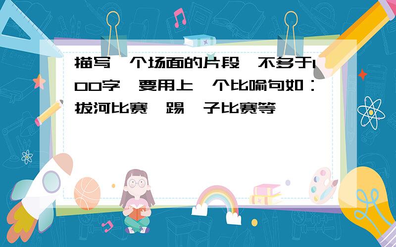 描写一个场面的片段,不多于100字,要用上一个比喻句如：拔河比赛、踢毽子比赛等