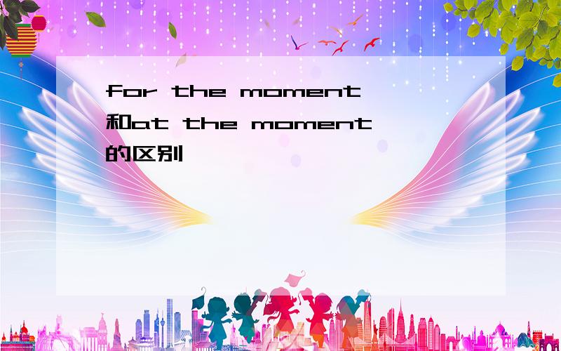 for the moment和at the moment的区别