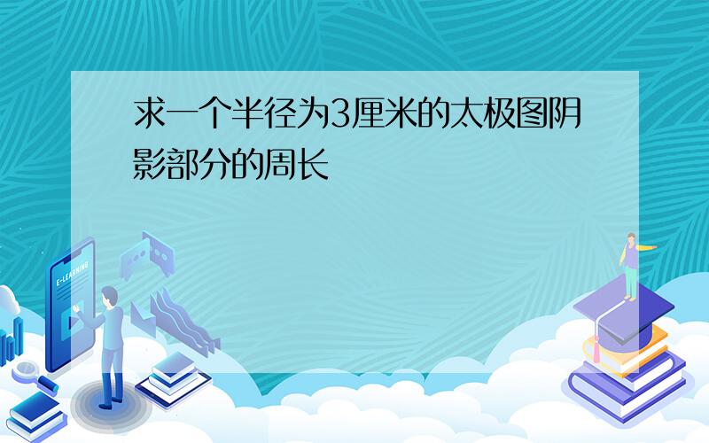 求一个半径为3厘米的太极图阴影部分的周长