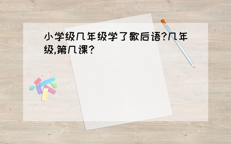 小学级几年级学了歇后语?几年级,第几课?