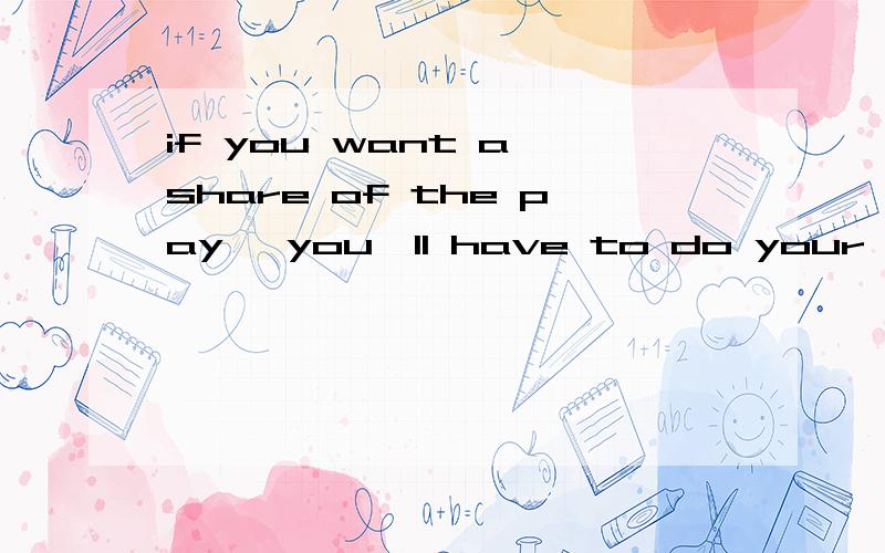 if you want a share of the pay ,you'll have to do your fair share of the work.说下虚拟语气,时态有哪些变化情况,最好能举例句说明,还有中间为啥要用逗号隔开.谢谢回答!