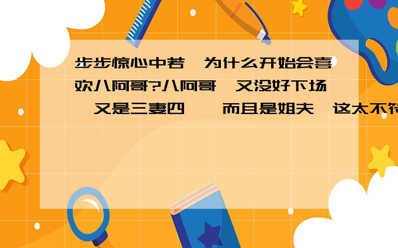 步步惊心中若曦为什么开始会喜欢八阿哥?八阿哥,又没好下场,又是三妻四妾,而且是姐夫,这太不符合穿越女的观点了