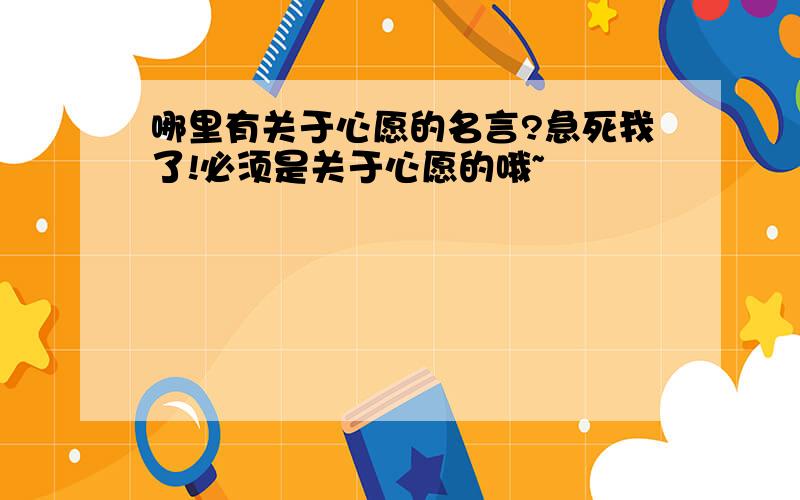 哪里有关于心愿的名言?急死我了!必须是关于心愿的哦~