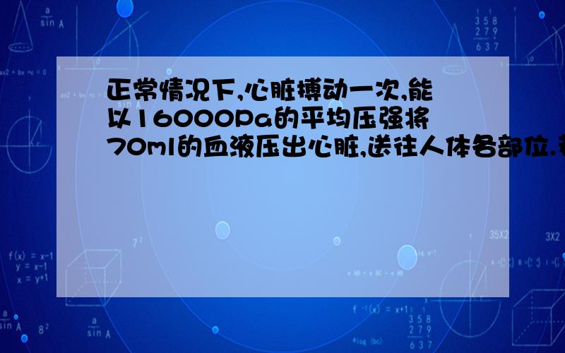 正常情况下,心脏搏动一次,能以16000Pa的平均压强将70ml的血液压出心脏,送往人体各部位.若每分钟人体血液循环量约为6000ml,则此时心脏的平均压强为_____瓦.当人运动时,心脏的平均功率比平时