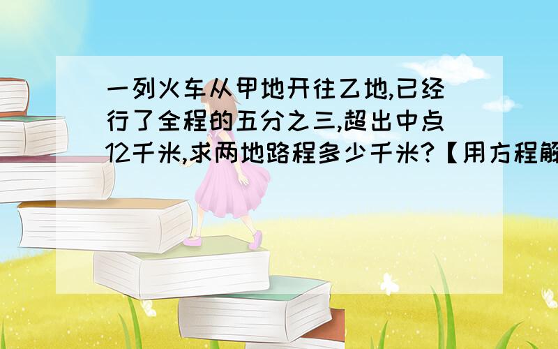 一列火车从甲地开往乙地,已经行了全程的五分之三,超出中点12千米,求两地路程多少千米?【用方程解答】