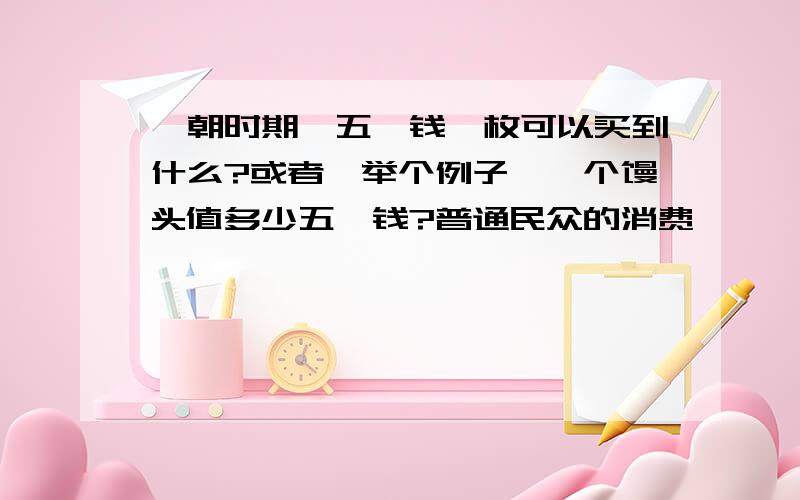 隋朝时期,五铢钱一枚可以买到什么?或者,举个例子,一个馒头值多少五铢钱?普通民众的消费