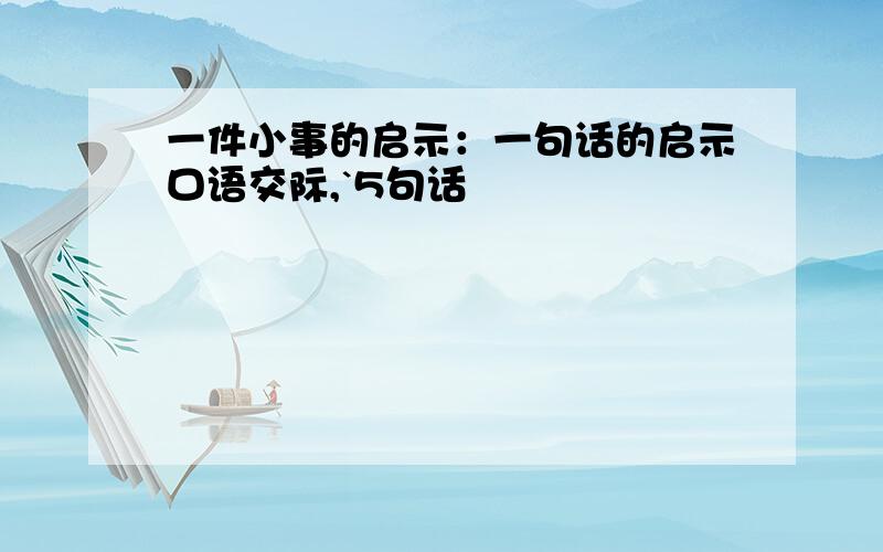 一件小事的启示：一句话的启示口语交际,`5句话