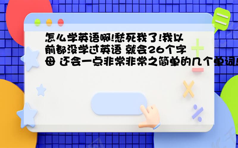 怎么学英语啊!愁死我了!我以前都没学过英语 就会26个字母 还会一点非常非常之简单的几个单词!我现在已经高二了 怎么办 怎样才能补救!