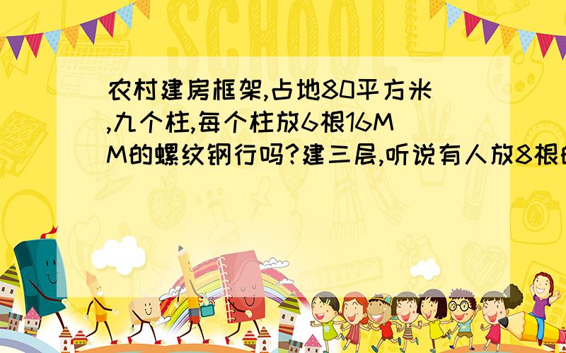 农村建房框架,占地80平方米,九个柱,每个柱放6根16MM的螺纹钢行吗?建三层,听说有人放8根的