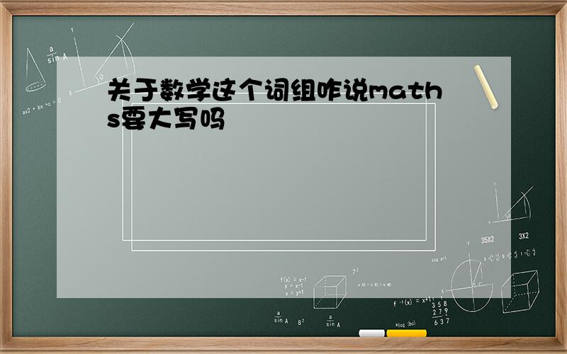 关于数学这个词组咋说maths要大写吗