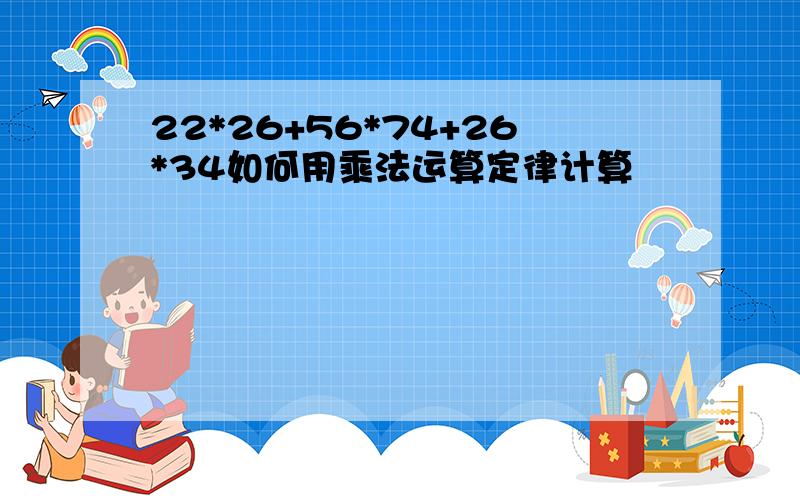 22*26+56*74+26*34如何用乘法运算定律计算