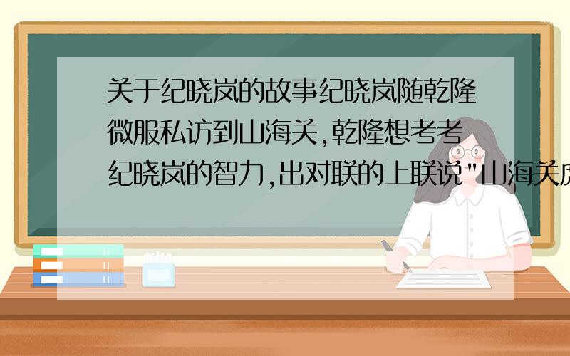 关于纪晓岚的故事纪晓岚随乾隆微服私访到山海关,乾隆想考考纪晓岚的智力,出对联的上联说