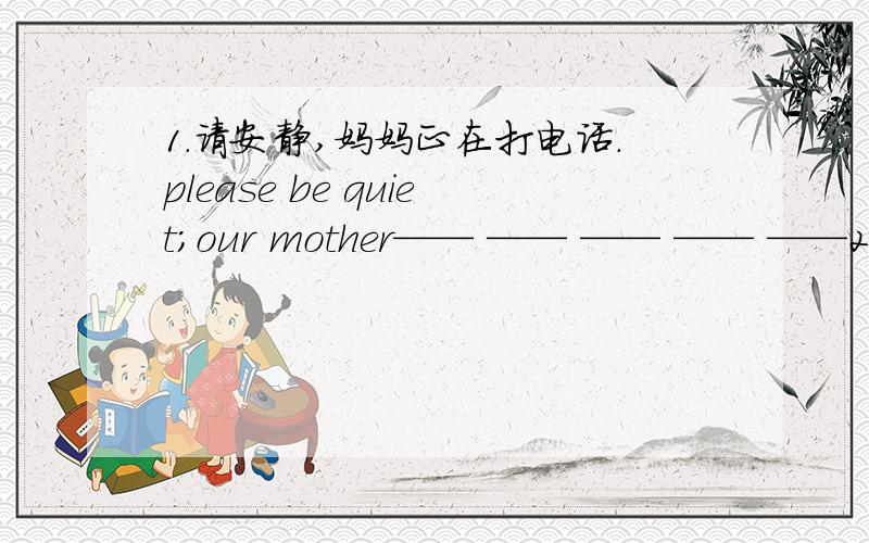 1.请安静,妈妈正在打电话.please be quiet；our mother—— —— —— —— ——2.我们听到这个奇怪的消息感到很吃惊.we—— —— ——the strange news3.玛丽走进了起居室,然后坐在沙发上.mary—— —