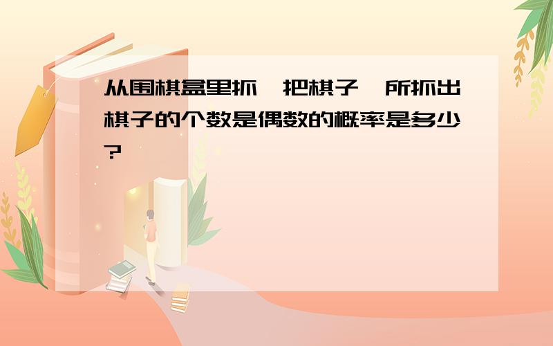 从围棋盒里抓一把棋子,所抓出棋子的个数是偶数的概率是多少?