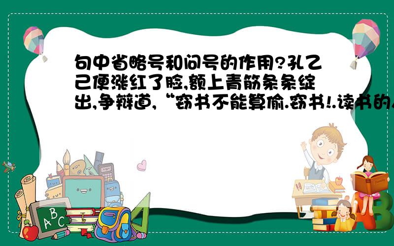 句中省略号和问号的作用?孔乙己便涨红了脸,额上青筋条条绽出,争辩道,“窃书不能算偷.窃书!.读书的人的事,能算偷么?”